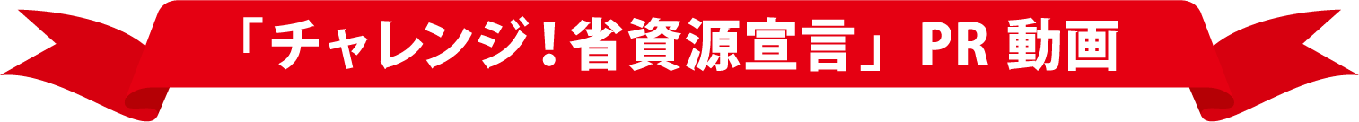 チャレンジ！省資源宣言PR動画