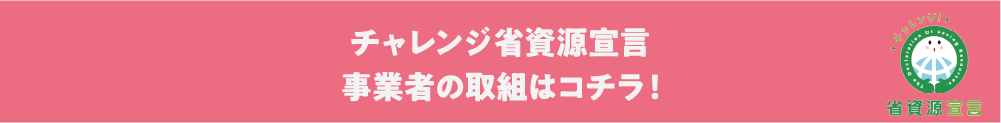 チャレンジ省資源宣言 事業者の取組はコチラ！