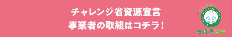 チャレンジ省資源宣言 事業者の取組はコチラ！