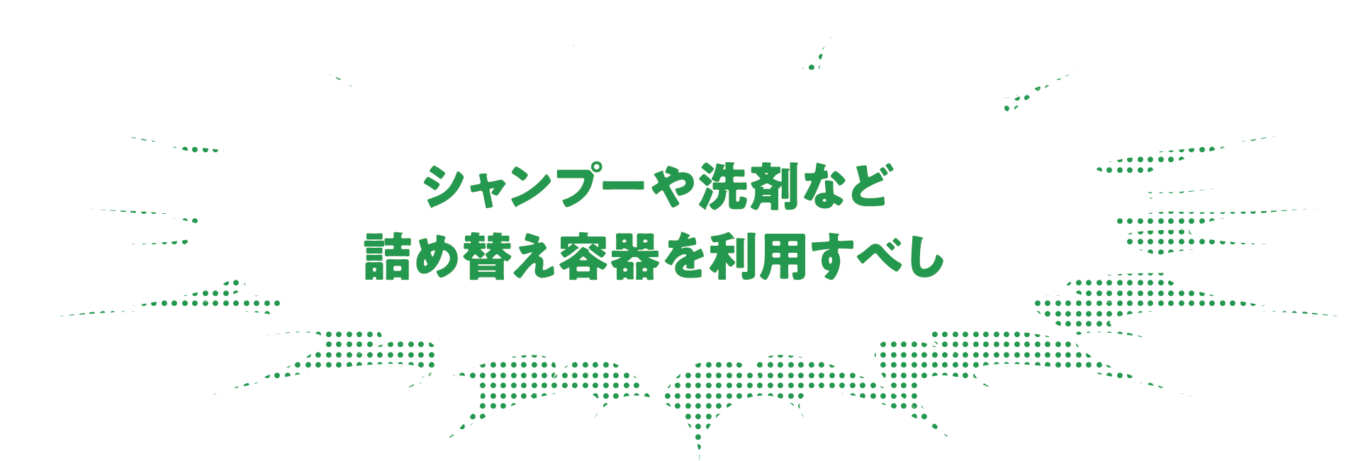 シャンプーや洗剤など詰め替え容器を利用すべし